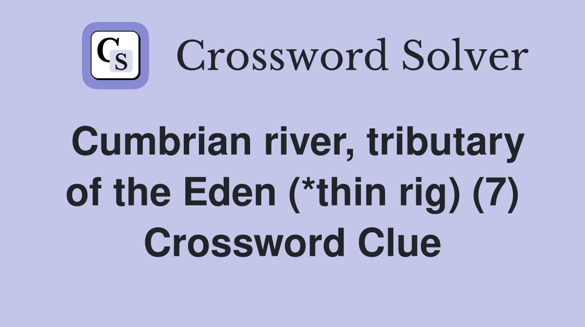 Cumbrian river, tributary of the Eden (*thin rig) (7) Crossword Clue