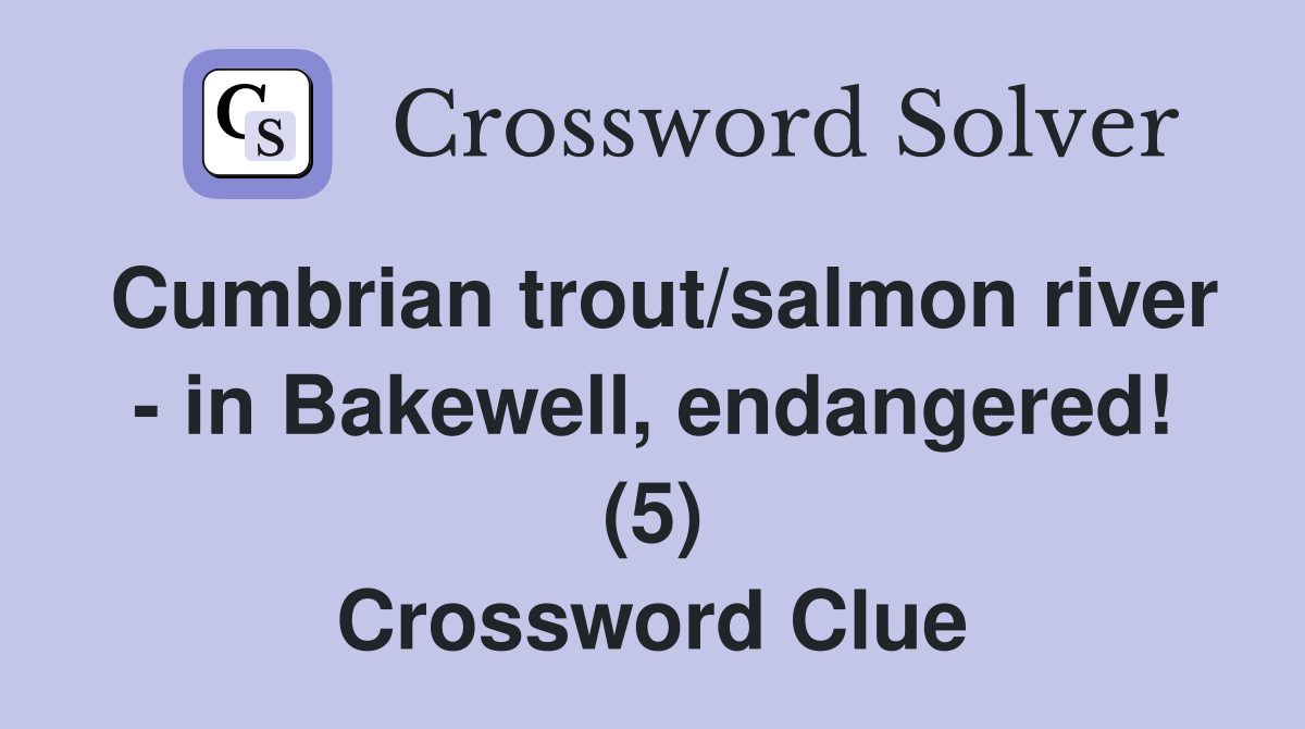Cumbrian trout/salmon river - in Bakewell, endangered! (5) Crossword Clue