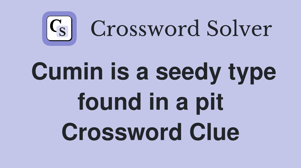 Cumin is a seedy type found in a pit Crossword Clue