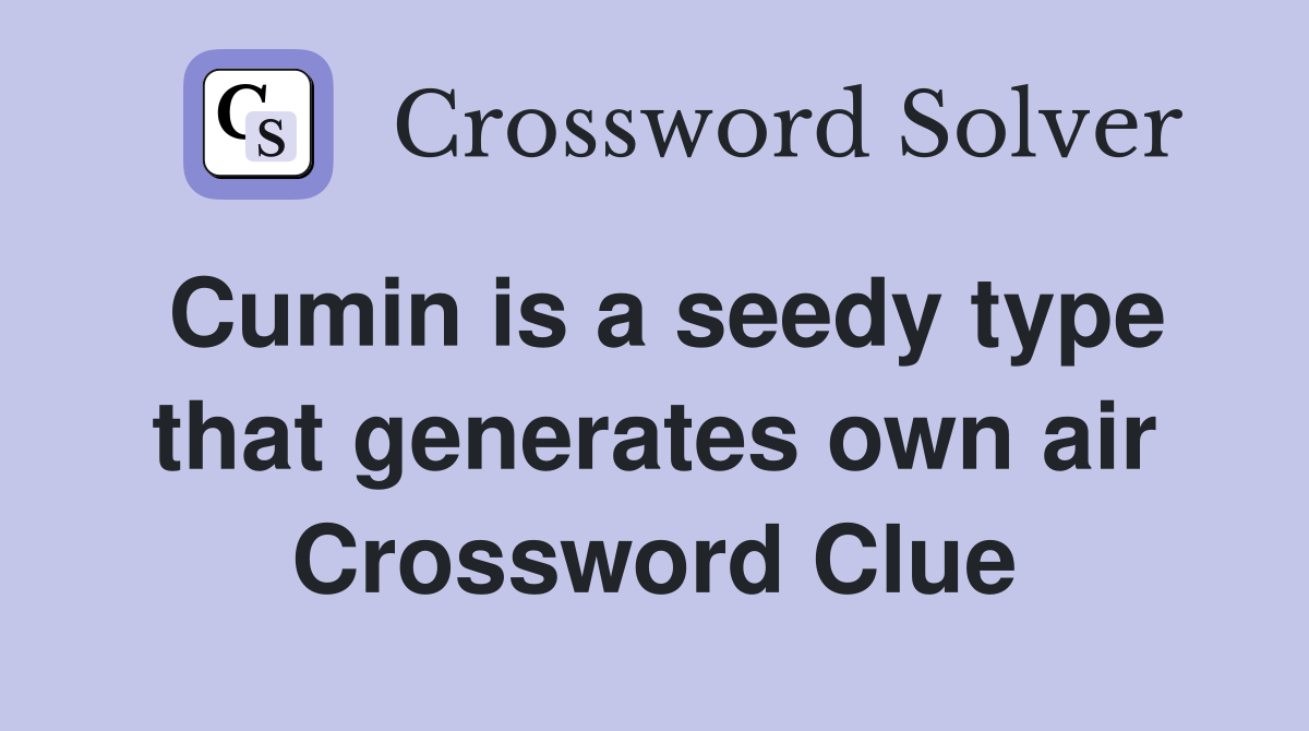 Cumin is a seedy type that generates own air Crossword Clue