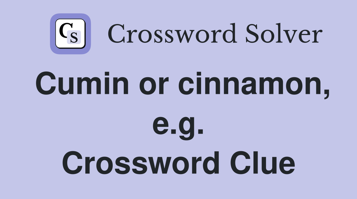 Cumin or cinnamon, e.g. Crossword Clue