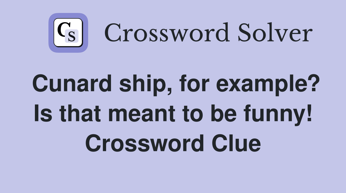 Cunard ship, for example? Is that meant to be funny! Crossword Clue