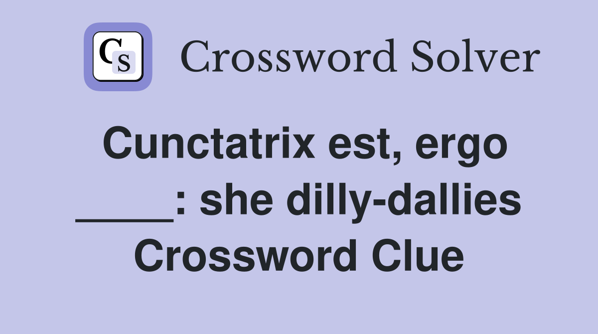 Cunctatrix est, ergo ____: she dilly-dallies Crossword Clue