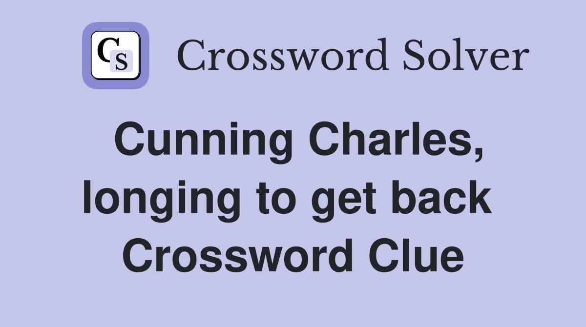 Cunning Charles, longing to get back  Crossword Clue
