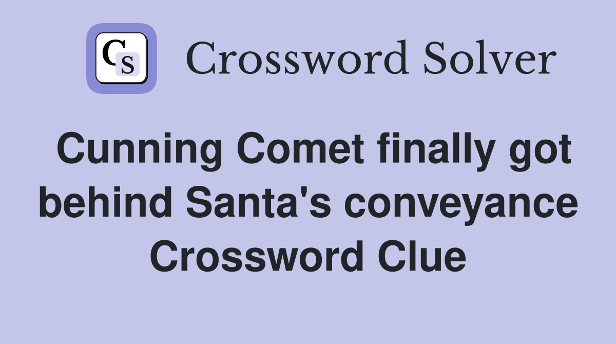 Cunning Comet finally got behind Santa's conveyance Crossword Clue