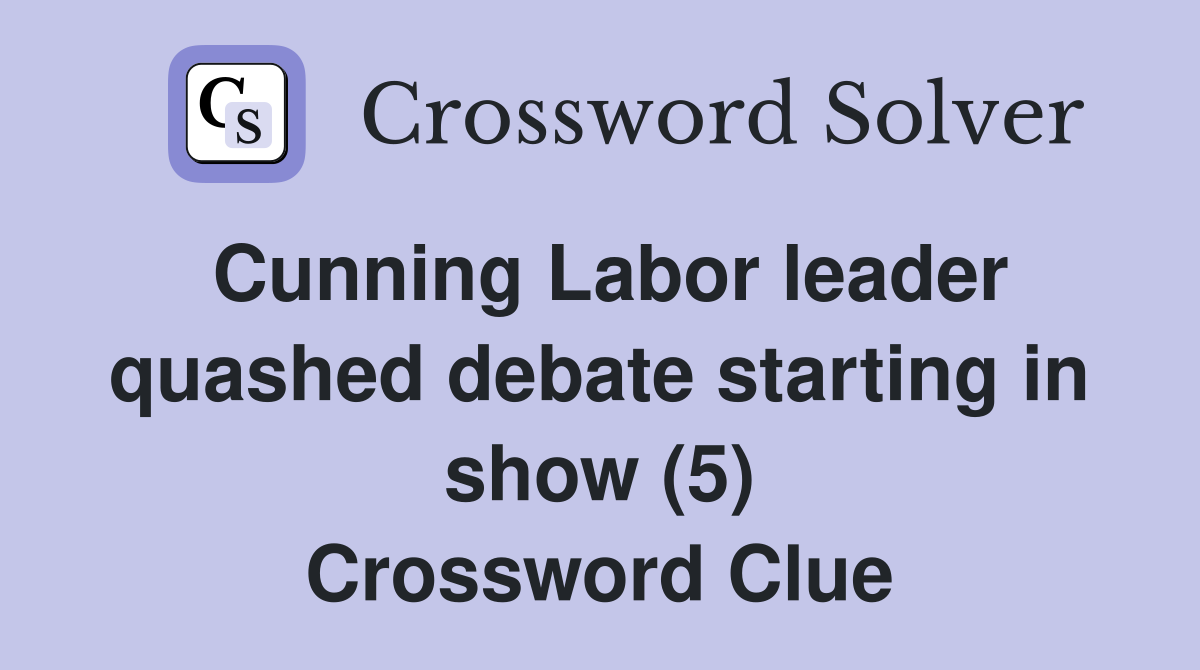 Cunning Labor leader quashed debate starting in show (5) Crossword Clue