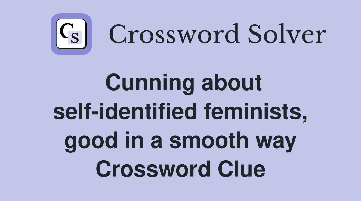 Cunning about self-identified feminists, good in a smooth way Crossword Clue