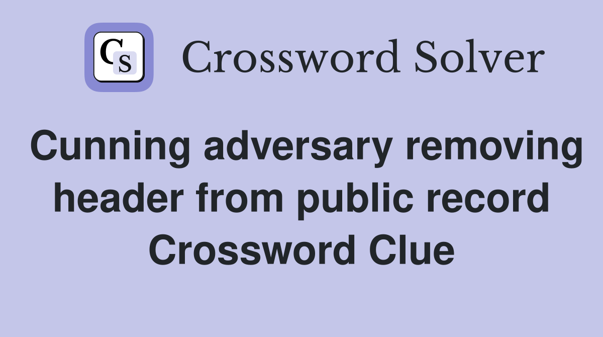 Cunning adversary removing header from public record Crossword Clue