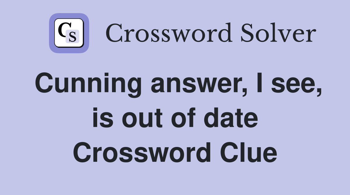 Cunning answer, I see, is out of date Crossword Clue
