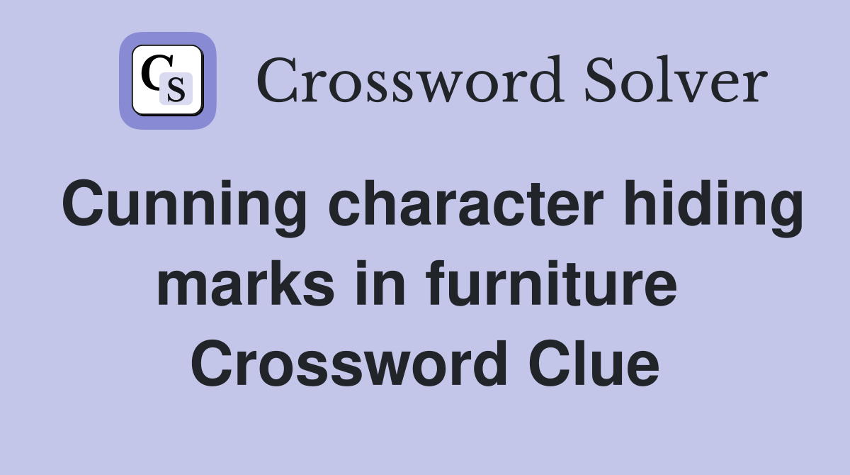 Cunning character hiding marks in furniture  Crossword Clue