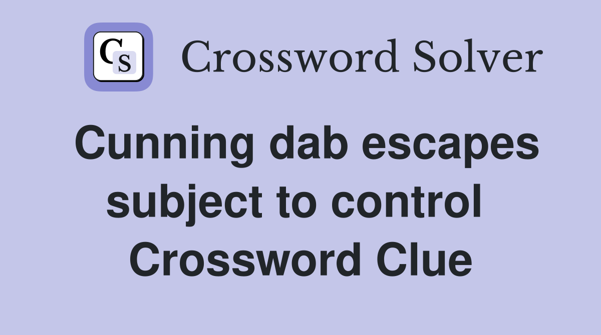Cunning dab escapes subject to control  Crossword Clue