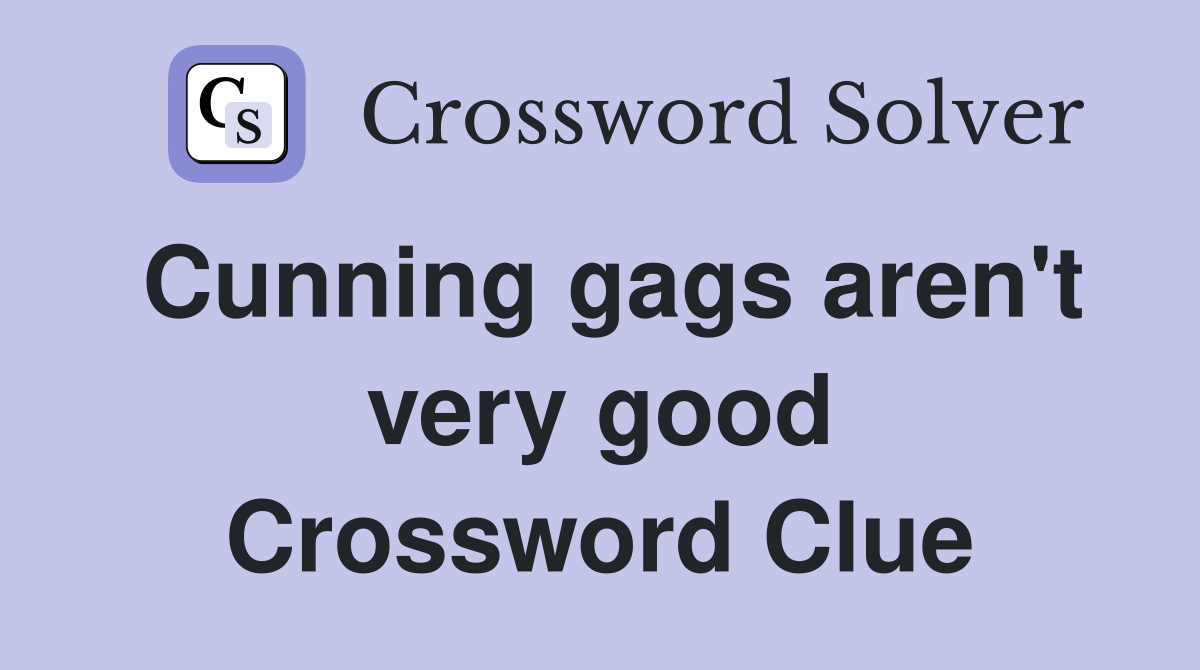 Cunning gags aren't very good Crossword Clue