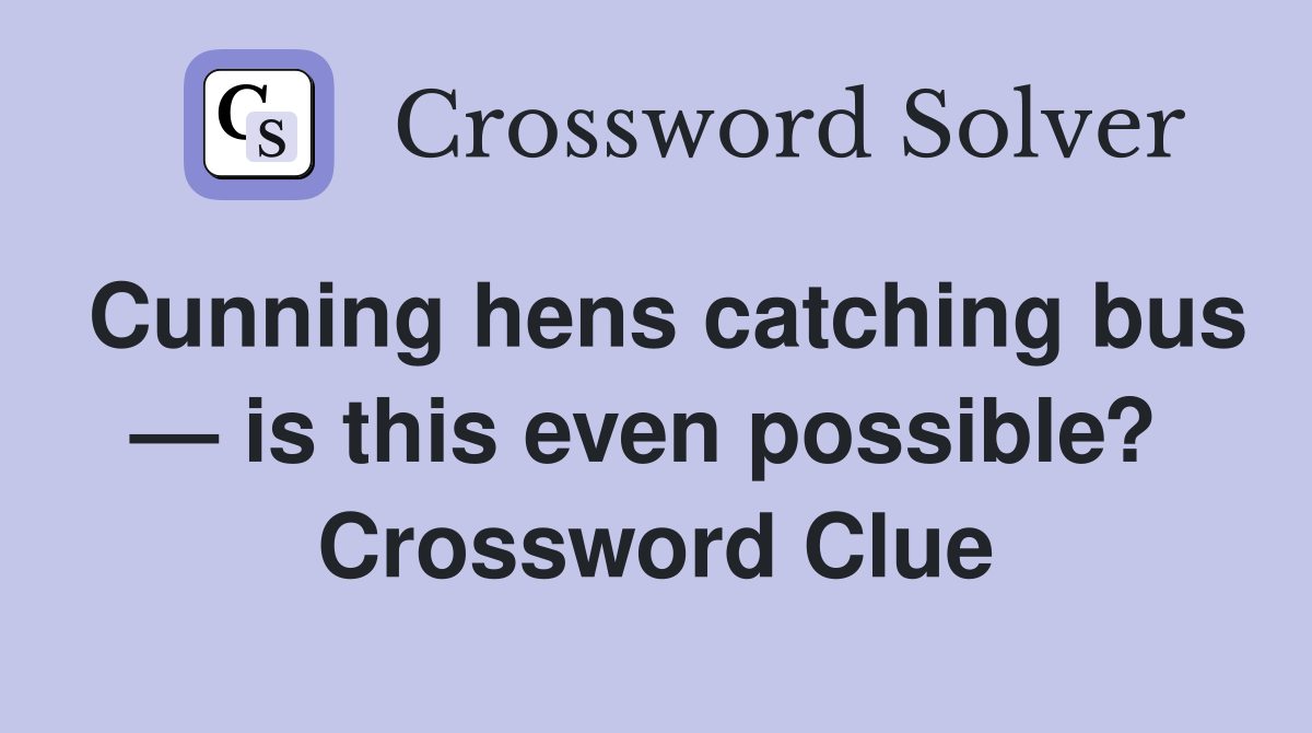 Cunning hens catching bus — is this even possible?  Crossword Clue