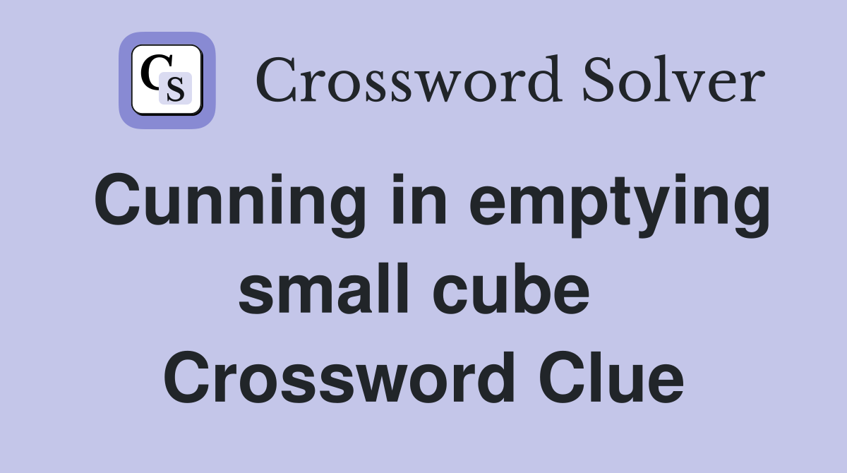 Cunning in emptying small cube  Crossword Clue