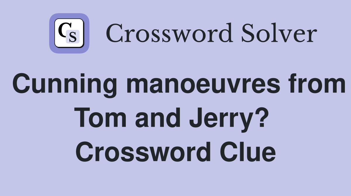 Cunning manoeuvres from Tom and Jerry?  Crossword Clue