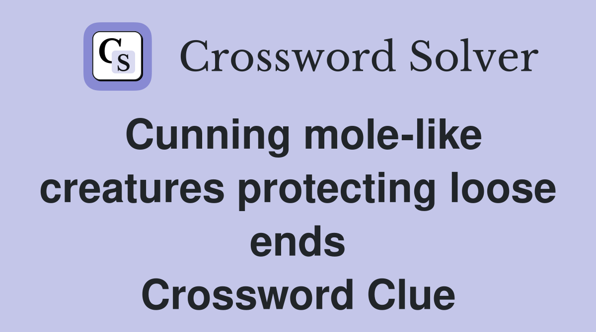 Cunning mole-like creatures protecting loose ends Crossword Clue