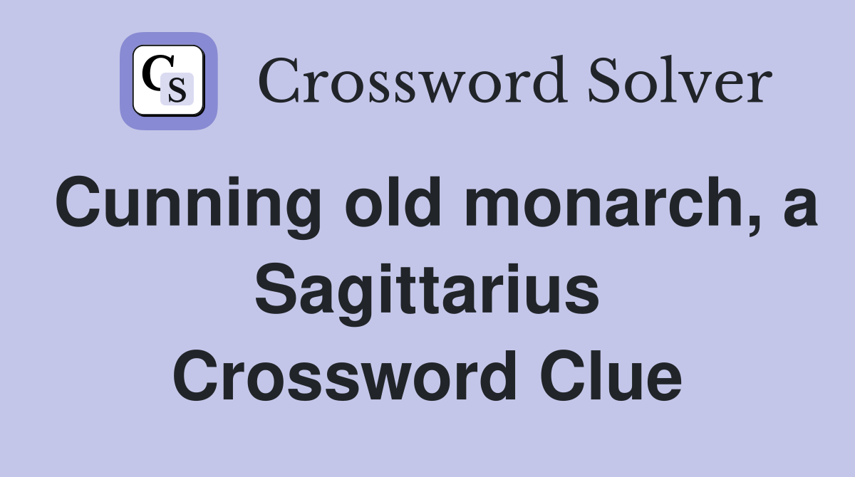 Cunning old monarch, a Sagittarius Crossword Clue