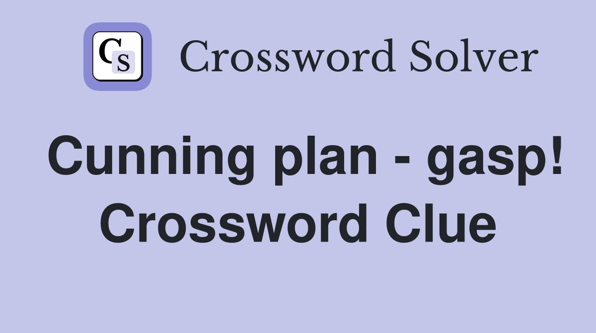 Cunning plan - gasp! Crossword Clue