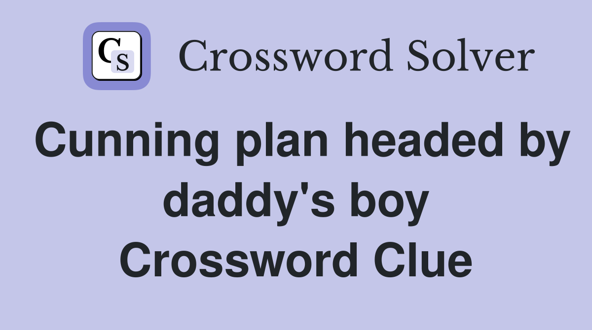 Cunning plan headed by daddy's boy Crossword Clue