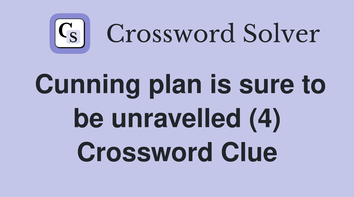 Cunning plan is sure to be unravelled (4) Crossword Clue