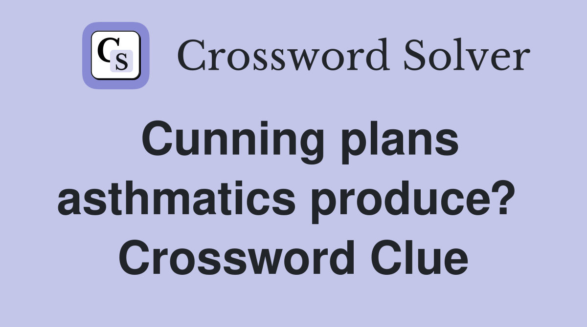 Cunning plans asthmatics produce?  Crossword Clue