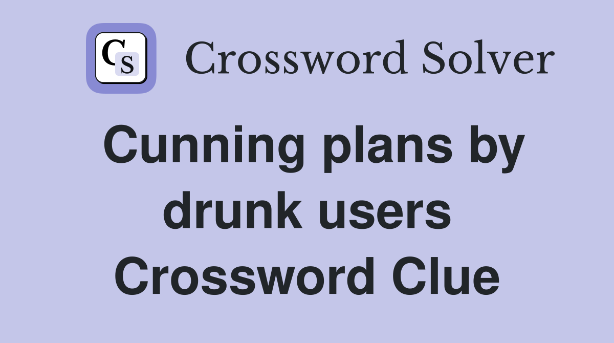 Cunning plans by drunk users Crossword Clue