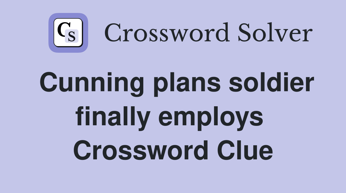 Cunning plans soldier finally employs  Crossword Clue