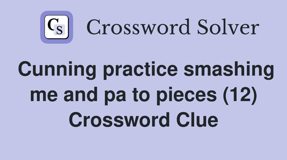 Cunning practice smashing me and pa to pieces (12) Crossword Clue