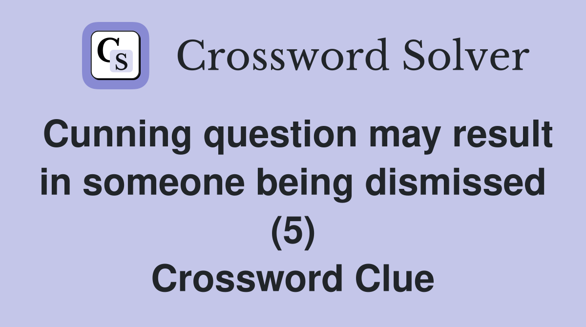 Cunning question may result in someone being dismissed (5) Crossword Clue