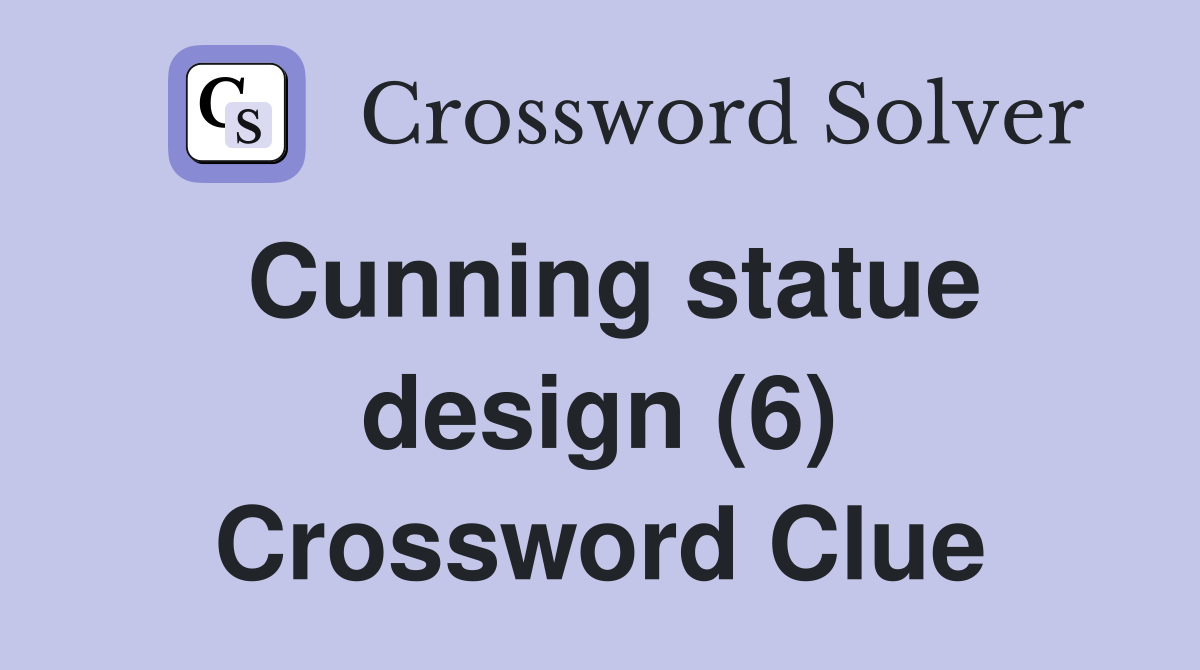 Cunning statue design (6) Crossword Clue