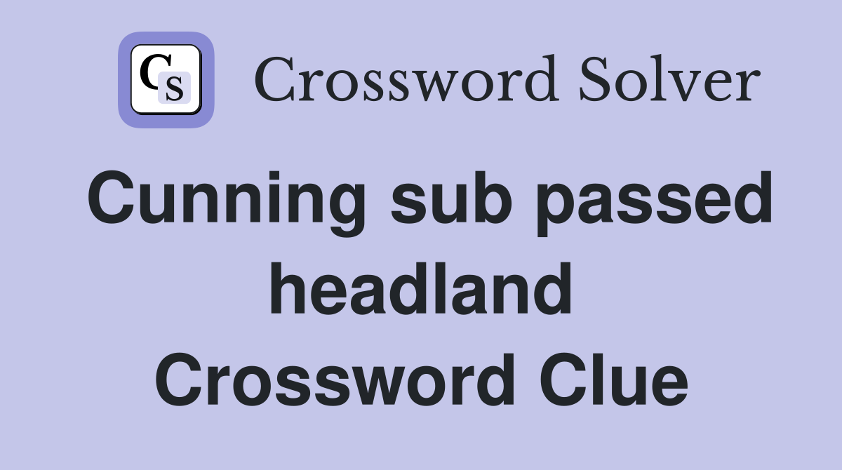 Cunning sub passed headland Crossword Clue