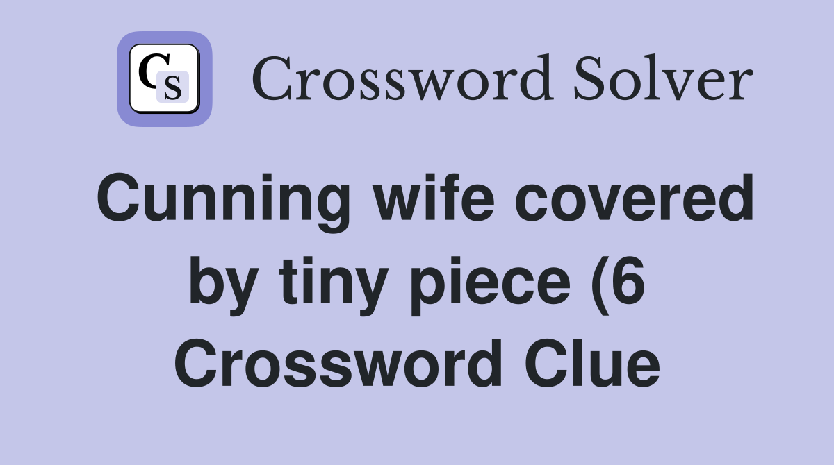 Cunning wife covered by tiny piece (6) Crossword Clue Answers Cunning wife covered by tiny piece (6) Crossword Clue Answers