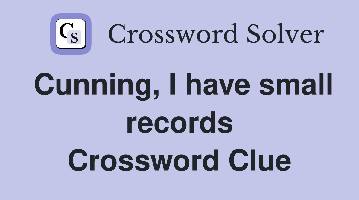 Cunning, I have small records Crossword Clue