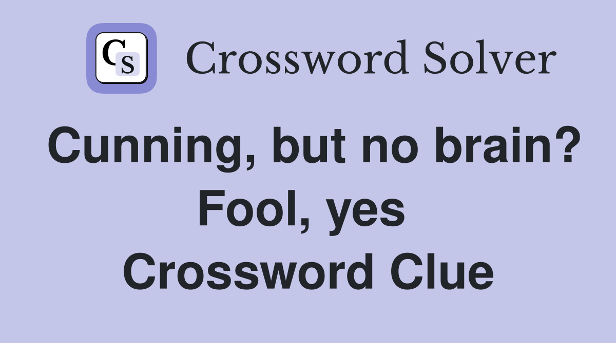 Cunning, but no brain? Fool, yes  Crossword Clue