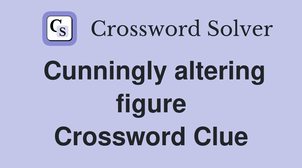 Cunningly altering figure Crossword Clue