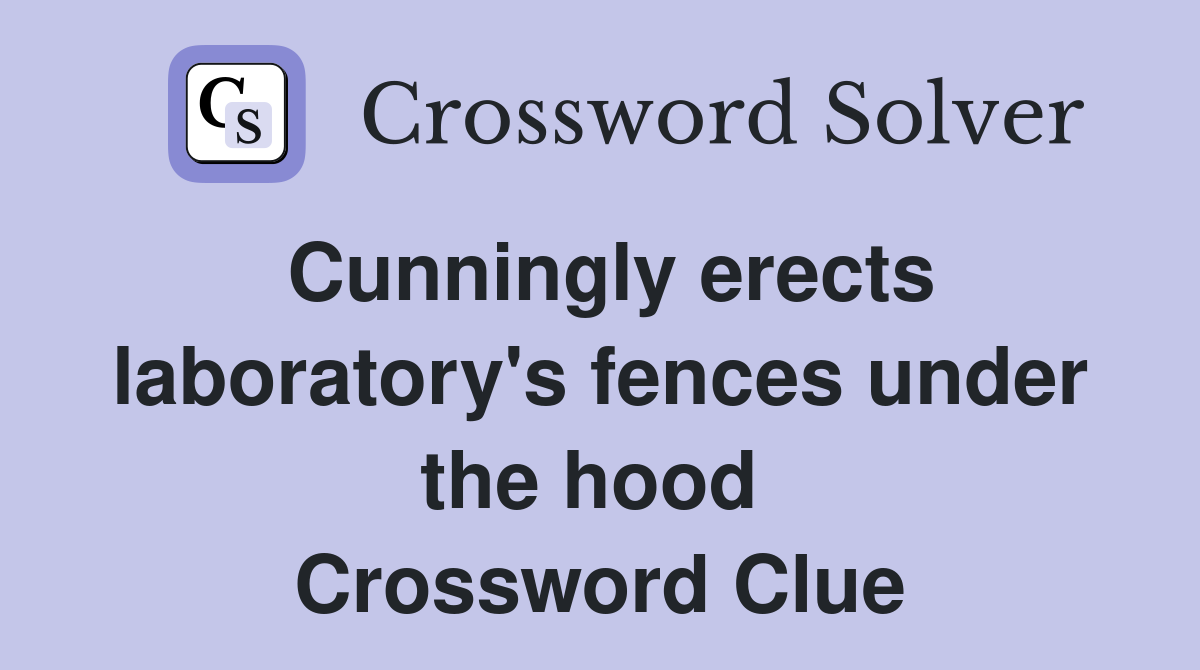 Cunningly erects laboratory's fences under the hood  Crossword Clue