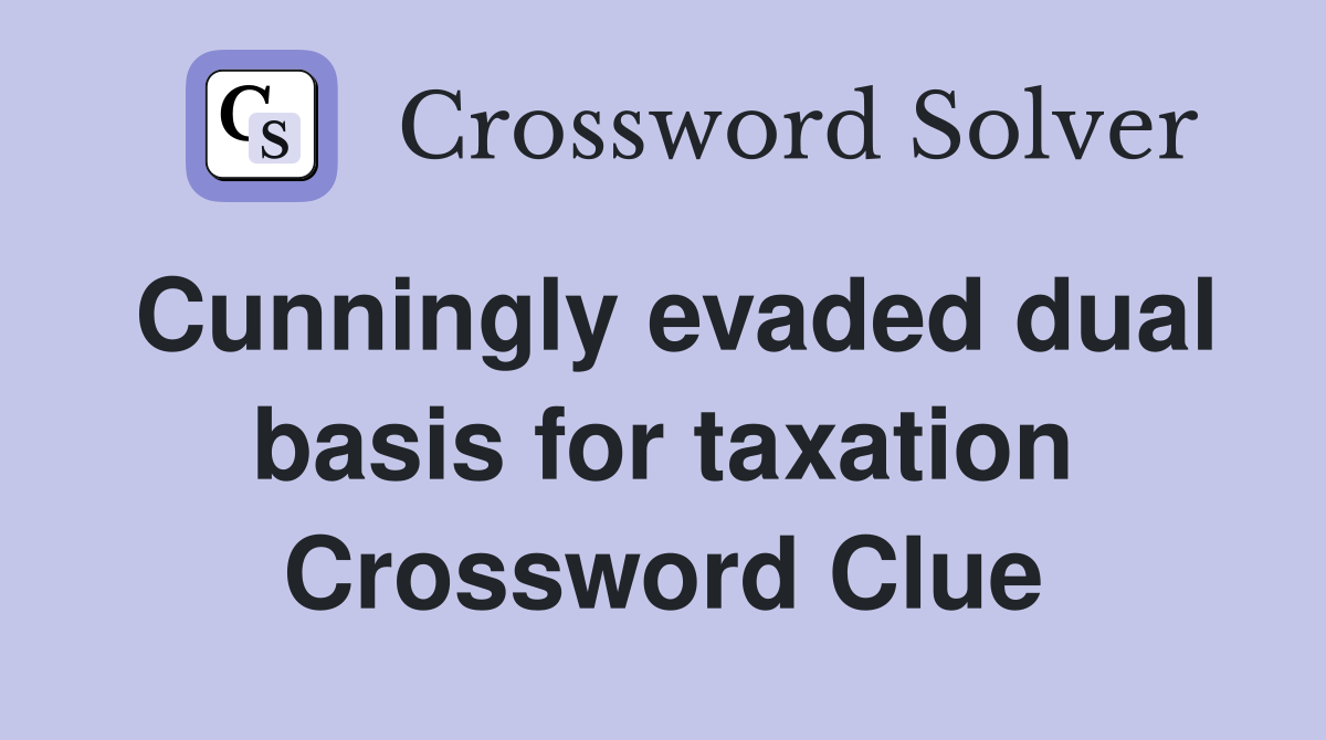 Cunningly evaded dual basis for taxation Crossword Clue