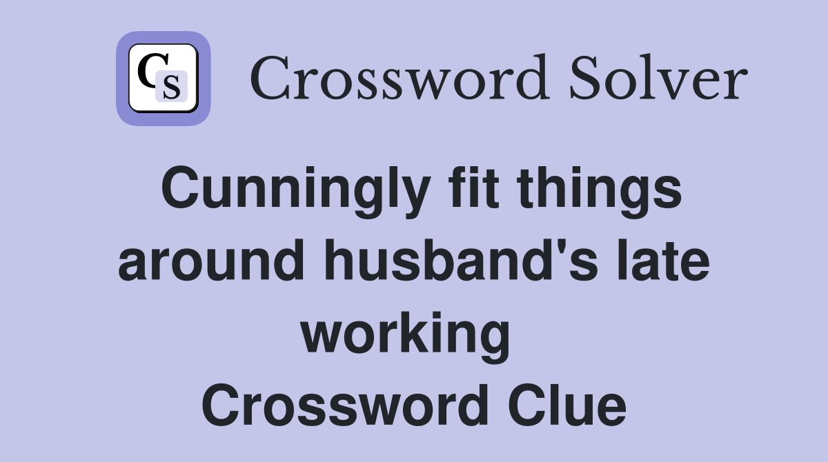 Cunningly fit things around husband's late working  Crossword Clue