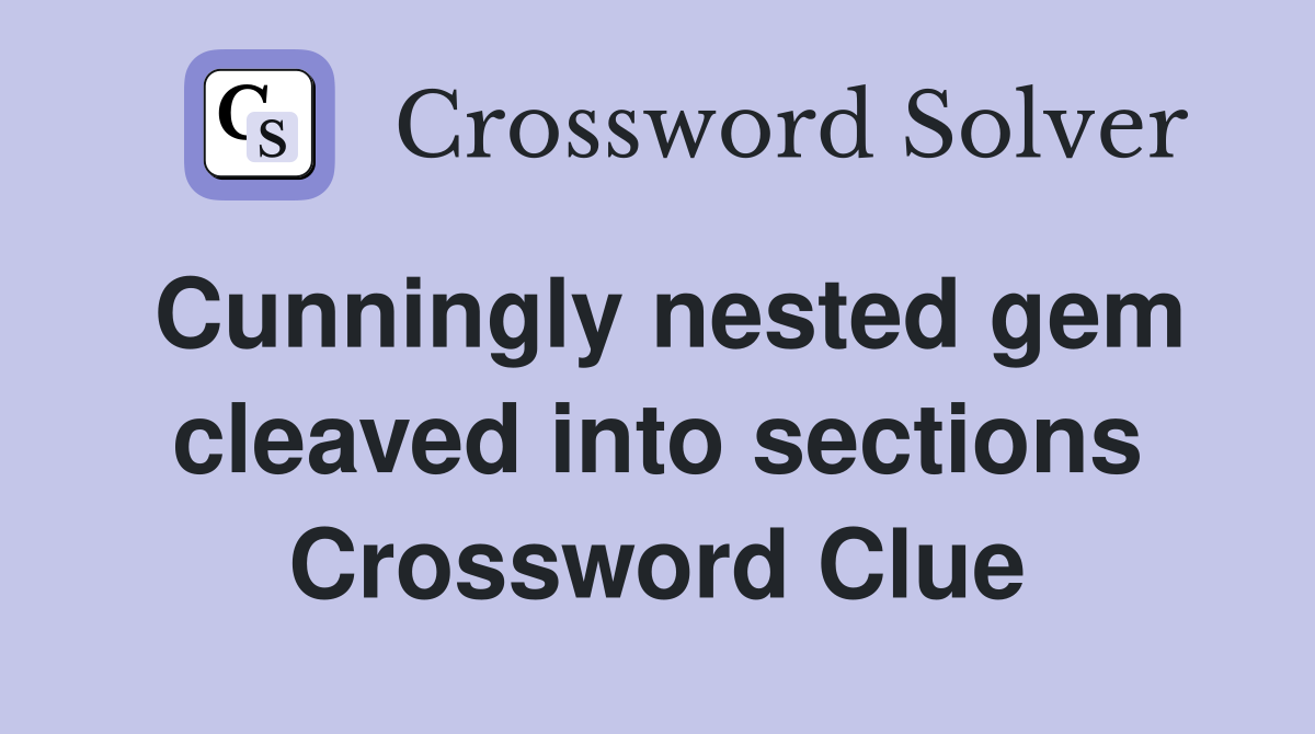 Cunningly nested gem cleaved into sections Crossword Clue