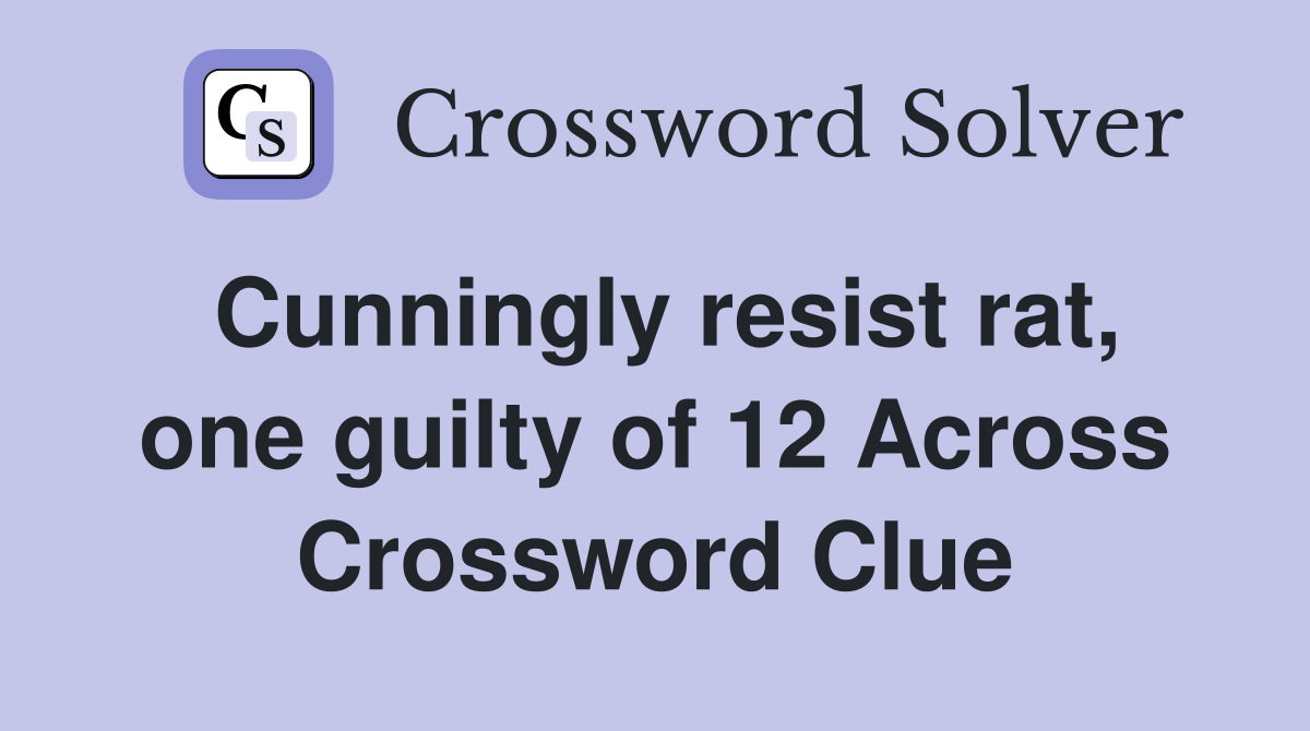 Cunningly resist rat, one guilty of 12 Across Crossword Clue