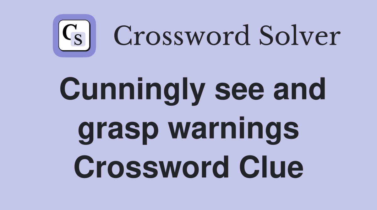 Cunningly see and grasp warnings Crossword Clue