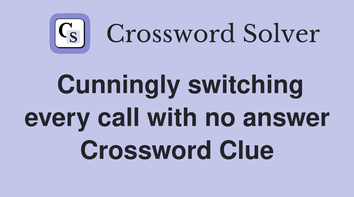 Cunningly switching every call with no answer Crossword Clue