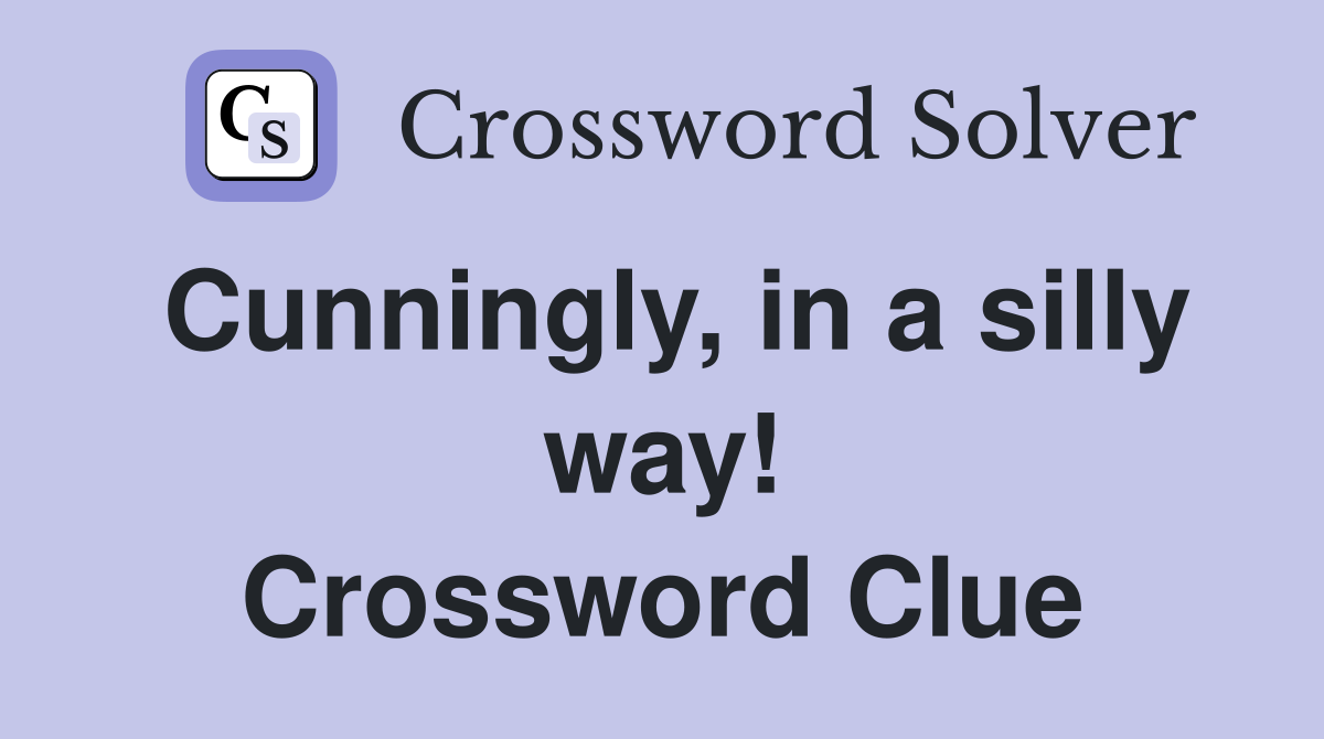 Cunningly, in a silly way! Crossword Clue