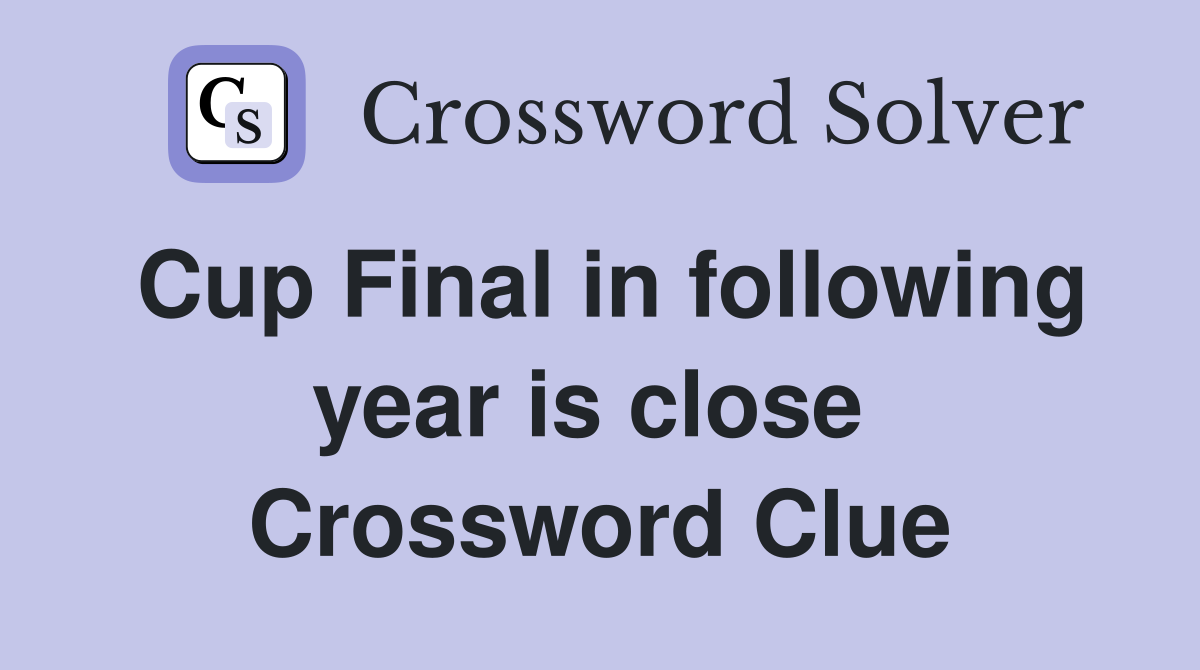 Cup Final in following year is close  Crossword Clue