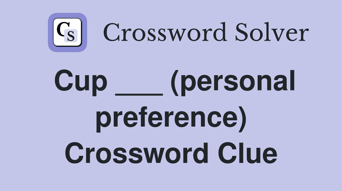 Cup ___ (personal preference) Crossword Clue