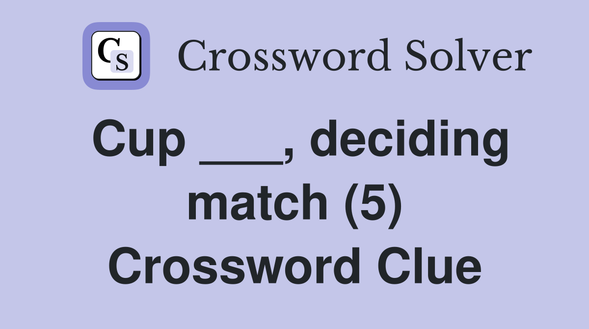 Cup ___, deciding match (5) Crossword Clue