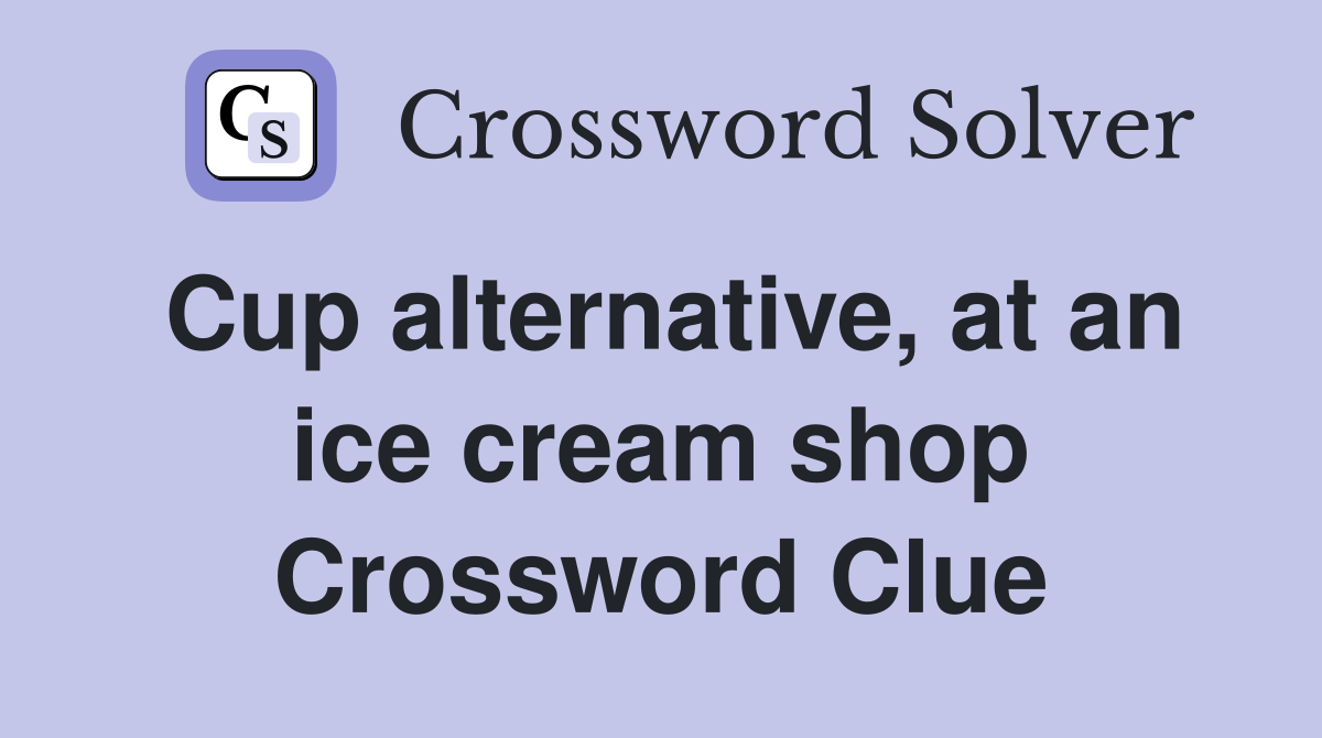 Cup alternative, at an ice cream shop Crossword Clue