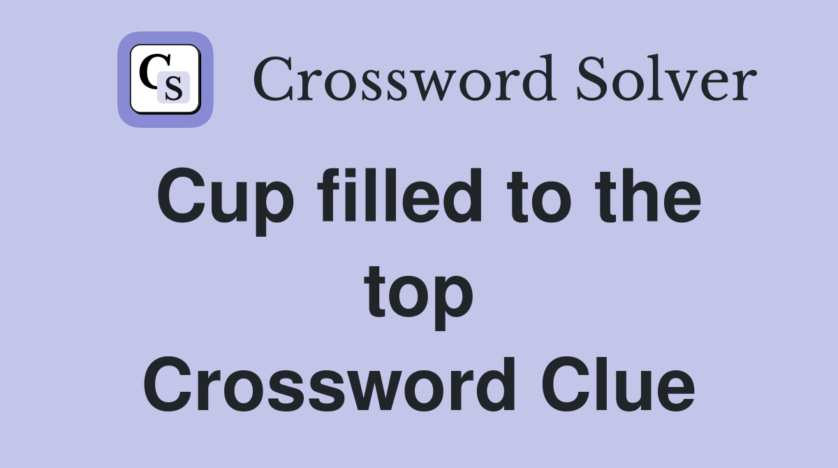 Cup filled to the top Crossword Clue