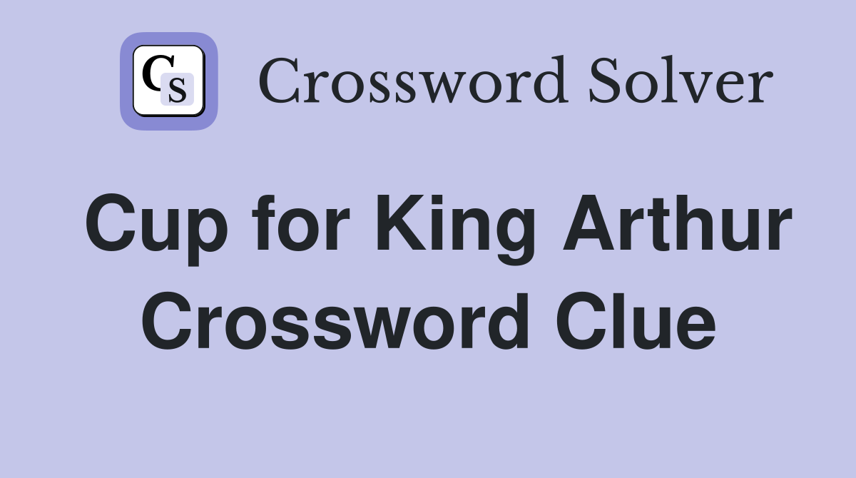 Cup for King Arthur Crossword Clue