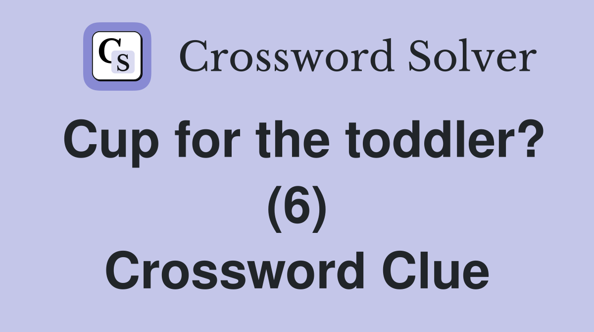Cup for the toddler? (6) Crossword Clue